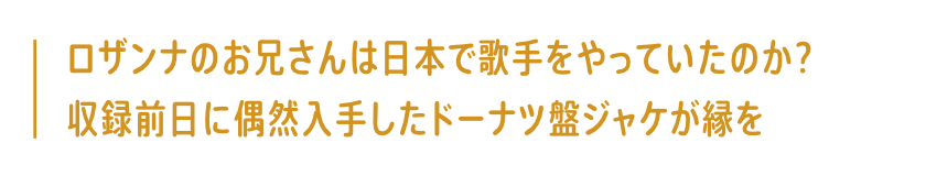 ロザンナのお兄さんは日本で歌手をやっていたのか?収録前日に偶然入手したドーナツ盤ジャケが縁を